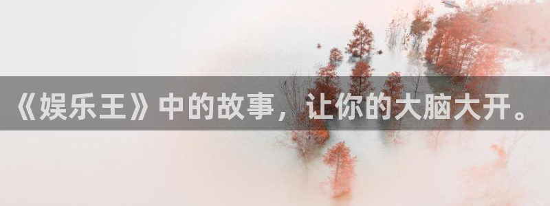 新城平台：《娱乐王》中的故事，让你的大脑大开。