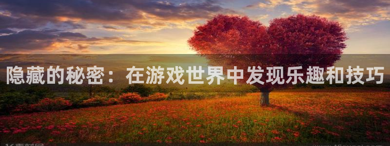 新城平台官网：隐藏的秘密：在游戏世界中发现乐趣和技巧
