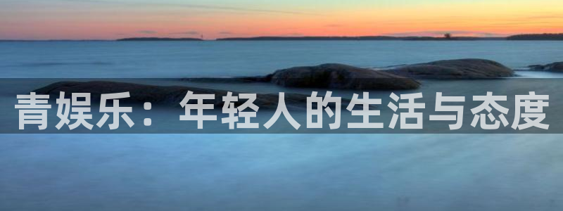 新城平台网页版登录：青娱乐：年轻人的生活与态度
