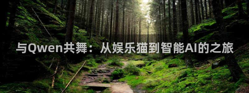 新城平台网页版登录：与Qwen共舞：从娱乐猫到智能AI的之旅
