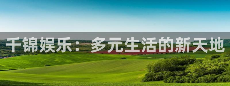 新城平台官网：千锦娱乐：多元生活的新天地